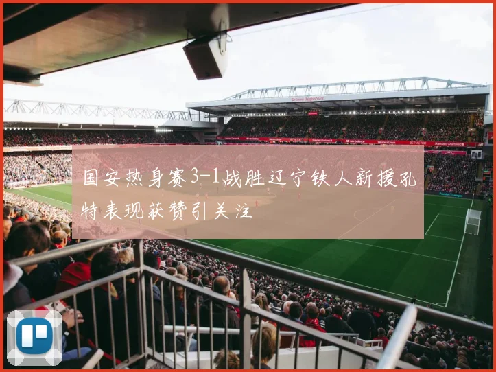 国安热身赛3-1战胜辽宁铁人新援孔特表现获赞引关注