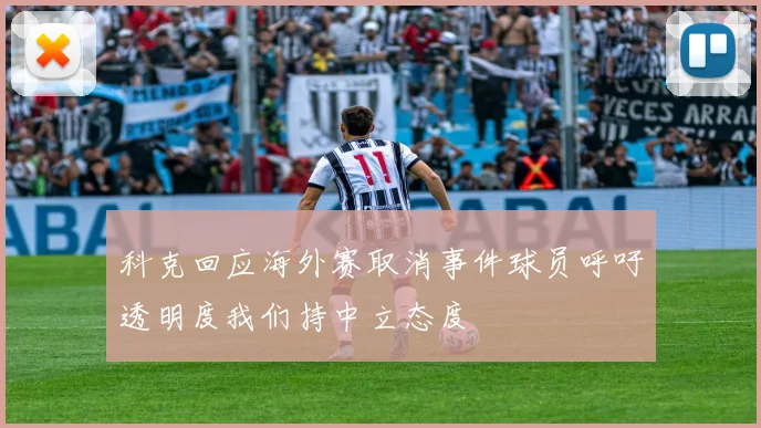 科克回应海外赛取消事件球员呼吁透明度我们持中立态度