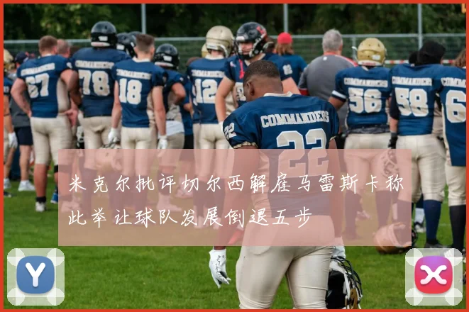 米克尔批评切尔西解雇马雷斯卡称此举让球队发展倒退五步