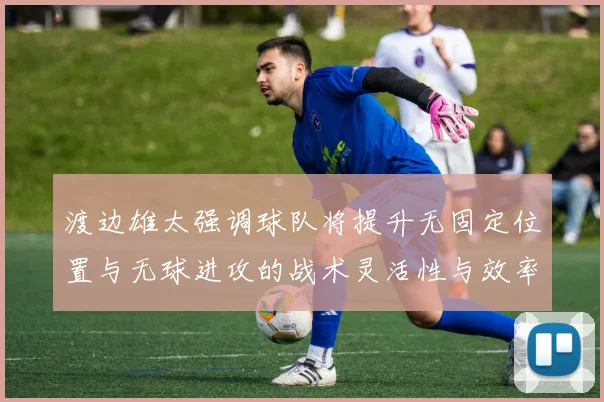 渡边雄太强调球队将提升无固定位置与无球进攻的战术灵活性与效率