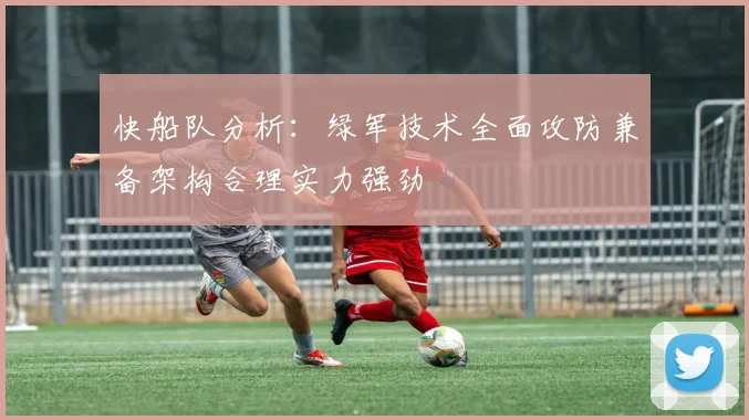 快船队分析：绿军技术全面攻防兼备架构合理实力强劲