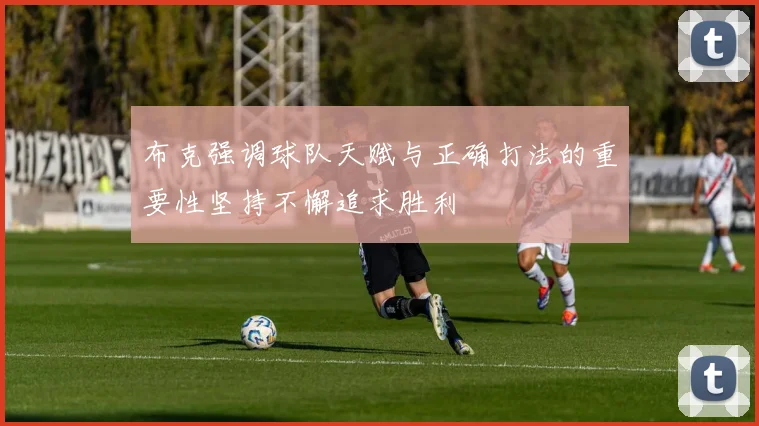 布克强调球队天赋与正确打法的重要性坚持不懈追求胜利