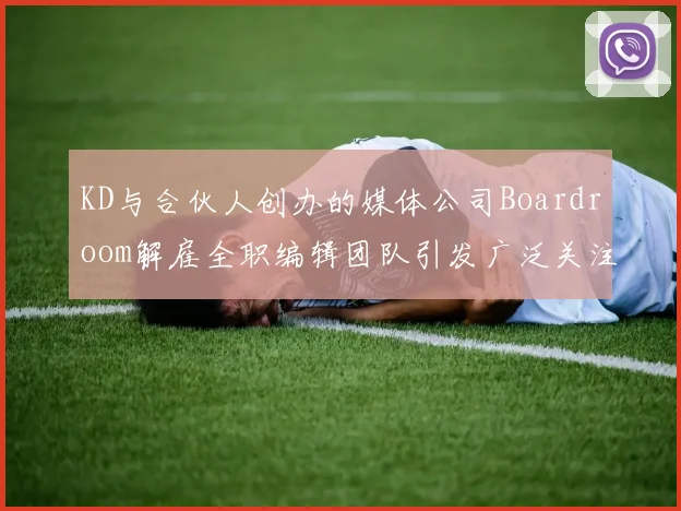KD与合伙人创办的媒体公司Boardroom解雇全职编辑团队引发广泛关注