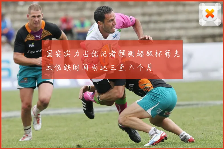 国安实力占优记者预测超级杯蒋光太伤缺时间或达三至六个月