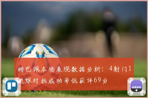 姆巴佩本场表现数据分析：4射门1进球对抗成功率低获评69分