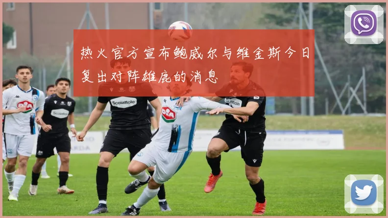 热火官方宣布鲍威尔与维金斯今日复出对阵雄鹿的消息