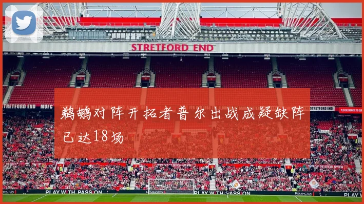 鹈鹕对阵开拓者普尔出战成疑缺阵已达18场