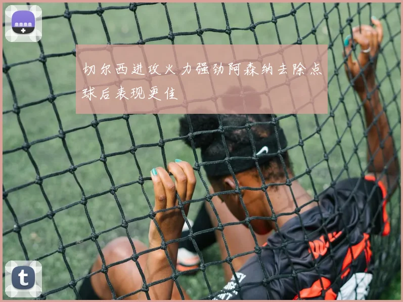 切尔西进攻火力强劲阿森纳去除点球后表现更佳