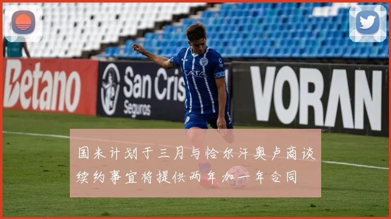 国米计划于三月与恰尔汗奥卢商谈续约事宜将提供两年加一年合同