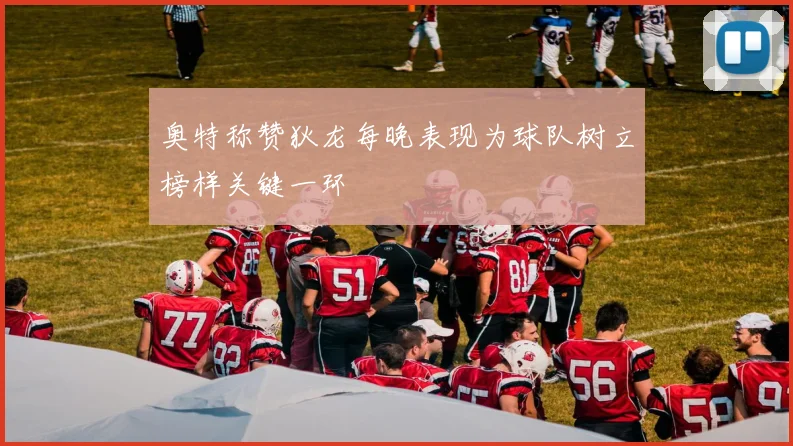 奥特称赞狄龙每晚表现为球队树立榜样关键一环
