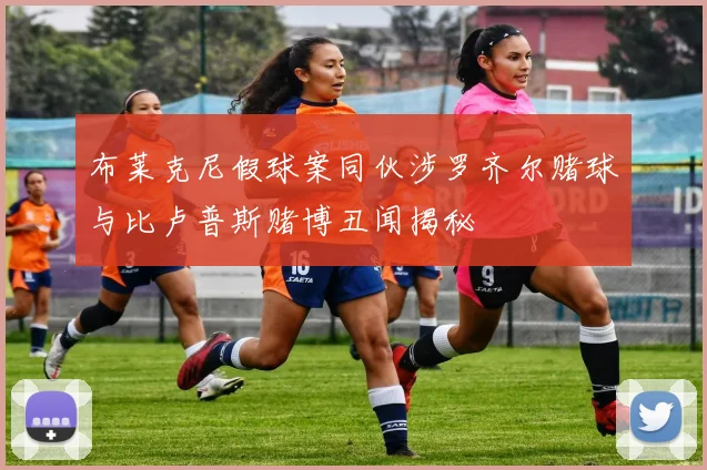 布莱克尼假球案同伙涉罗齐尔赌球与比卢普斯赌博丑闻揭秘