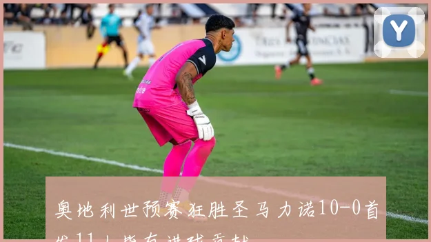 奥地利世预赛狂胜圣马力诺10-0首发11人皆有进球贡献