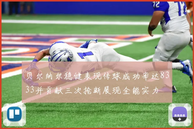 贝尔纳尔稳健表现传球成功率达8333并贡献三次抢断展现全能实力