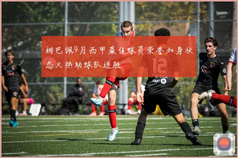 姆巴佩9月西甲最佳球员荣誉加身状态火热助球队连胜
