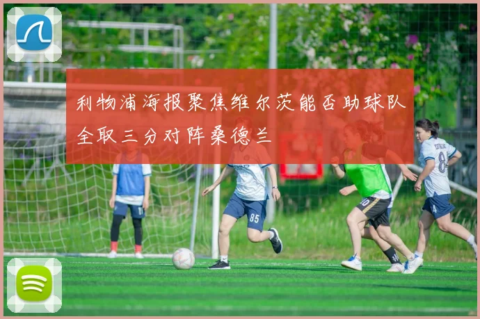 利物浦海报聚焦维尔茨能否助球队全取三分对阵桑德兰