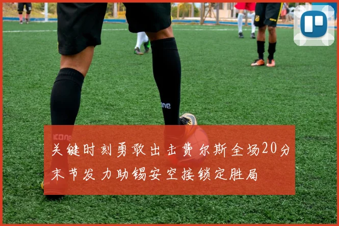 关键时刻勇敢出击费尔斯全场20分末节发力助锡安空接锁定胜局
