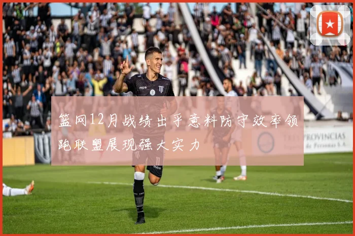 篮网12月战绩出乎意料防守效率领跑联盟展现强大实力