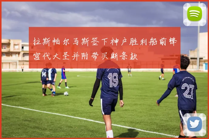 拉斯帕尔马斯签下神户胜利船前锋宫代大圣并附带买断条款