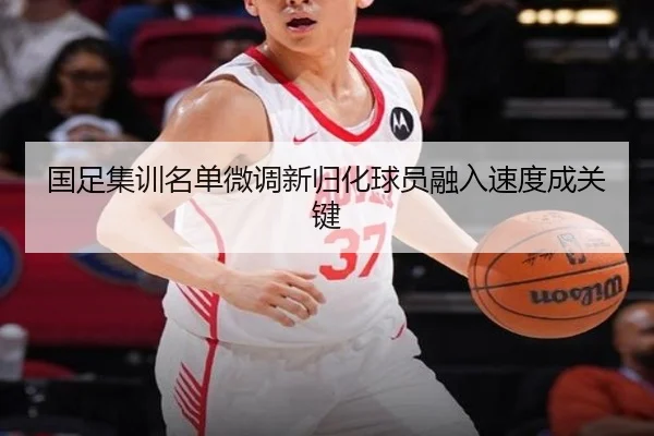 国足集训名单微调新归化球员融入速度成关键 | ManBetX